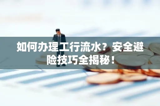 如何办理工行流水?安全避险技巧全揭秘!