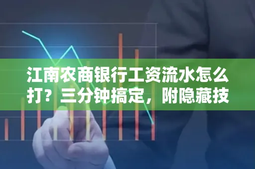 江南农商银行工资流水怎么打?三分钟搞定,附隐藏技巧