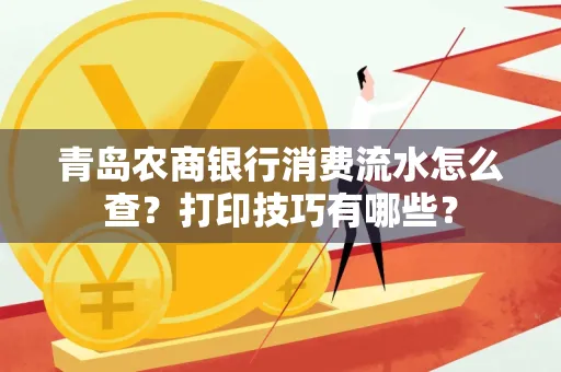青岛农商银行消费流水怎么查?打印技巧有哪些?