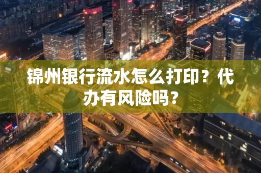 锦州银行流水怎么打印?代办有风险吗?