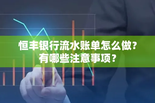 恒丰银行流水账单怎么做?有哪些注意事项?
