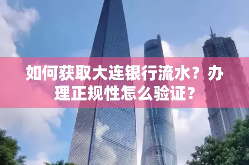如何获取大连银行流水?办理正规性怎么验证?