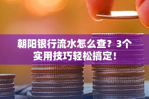 朝阳银行流水怎么查?3个实用技巧轻松搞定!