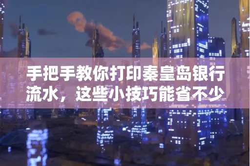 手把手教你打印秦皇岛银行流水,这些小技巧能省不少事