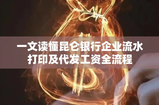 一文读懂昆仑银行企业流水打印及代发工资全流程