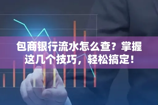 包商银行流水怎么查?掌握这几个技巧,轻松搞定!