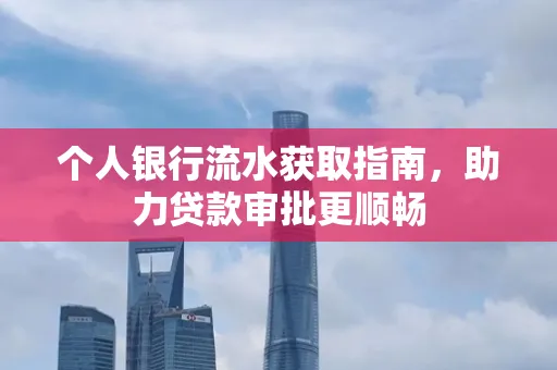 个人银行流水获取指南,助力贷款审批更顺畅