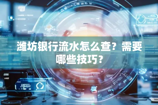 潍坊银行流水怎么查?需要哪些技巧?
