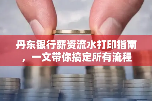 丹东银行薪资流水打印指南,一文带你搞定所有流程