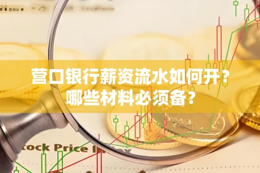 营口银行薪资流水如何开?哪些材料必须备?