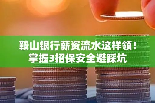 鞍山银行薪资流水这样领!掌握3招保安全避踩坑