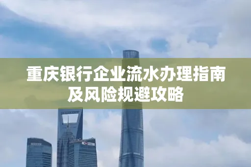 重庆银行企业流水办理指南及风险规避攻略