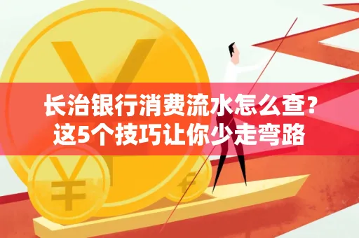 长治银行消费流水怎么查?这5个技巧让你少走弯路
