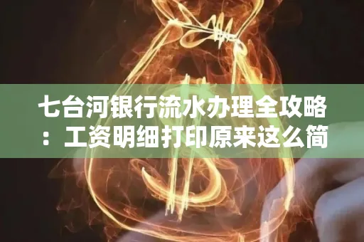 七台河银行流水办理全攻略:工资明细打印原来这么简单 七台河银行流水办理全攻略:工资明细打印原来这么简单