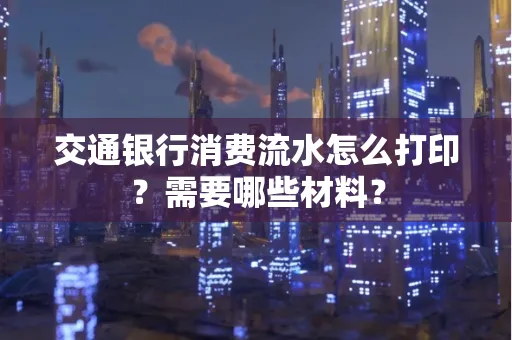 交通银行消费流水怎么打印?需要哪些材料?
