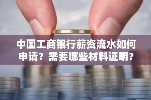 中国工商银行薪资流水如何申请?需要哪些材料证明?