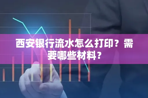 西安银行流水怎么打印?需要哪些材料?