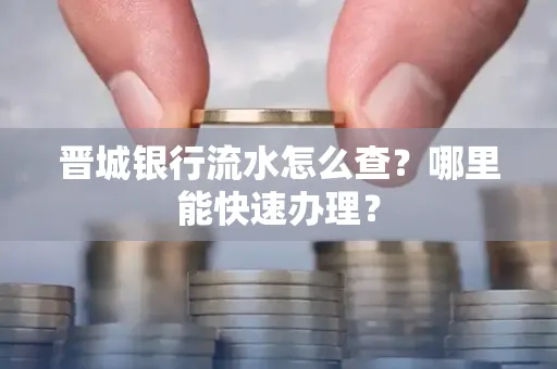 晋城银行流水怎么查?哪里能快速办理?