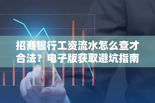 招商银行工资流水怎么查才合法?电子版获取避坑指南