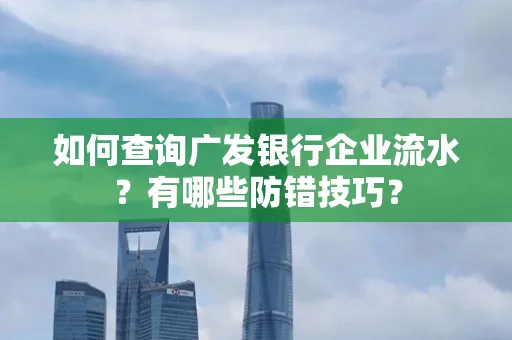 如何查询广发银行企业流水?有哪些防错技巧?