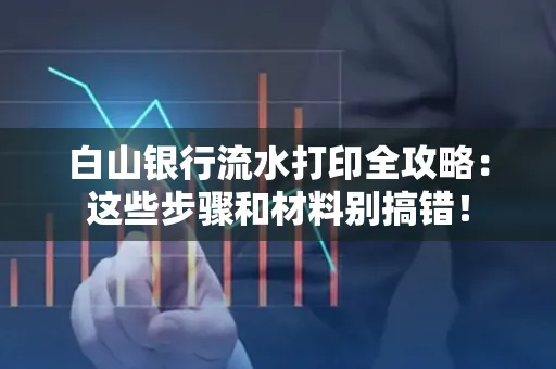 白山银行流水打印全攻略:这些步骤和材料别搞错!