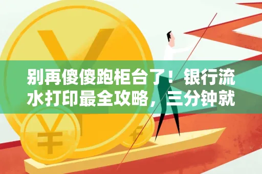 别再傻傻跑柜台了!银行流水打印最全攻略,三分钟就搞懂